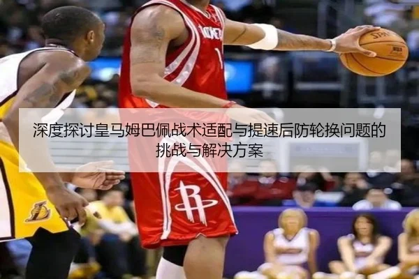 深度探讨皇马姆巴佩战术适配与提速后防轮换问题的挑战与解决方案