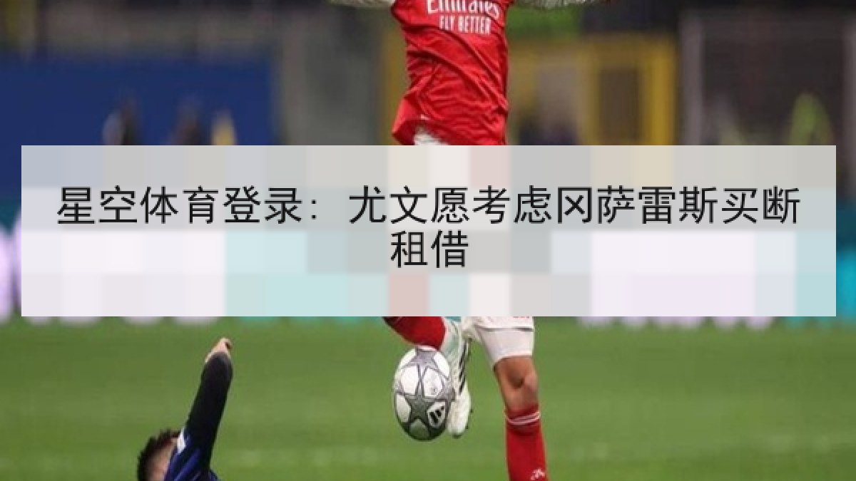 星空体育登录: 尤文愿考虑冈萨雷斯买断租借 星空体育登录: 尤文愿考虑冈萨雷斯买断租借