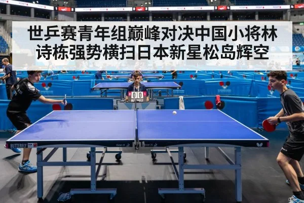 世乒赛青年组巅峰对决中国小将林诗栋强势横扫日本新星松岛辉空