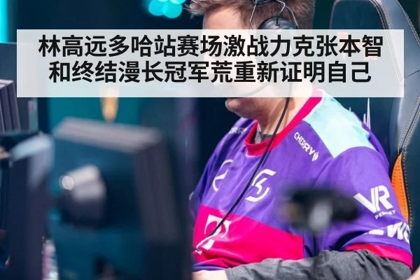 林高远多哈站赛场激战力克张本智和终结漫长冠军荒重新证明自己
