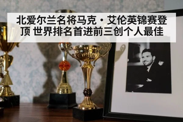 北爱尔兰名将马克·艾伦英锦赛登顶 世界排名首进前三创个人最佳