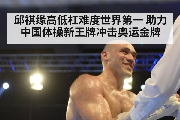 邱祺缘高低杠难度世界第一 助力中国体操新王牌冲击奥运金牌