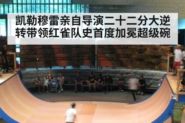 凯勒穆雷亲自导演二十二分大逆转带领红雀队史首度加冕超级碗
