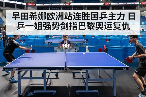 早田希娜欧洲站连胜国乒主力 日乒一姐强势剑指巴黎奥运复仇